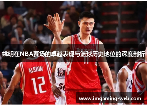 姚明在NBA赛场的卓越表现与篮球历史地位的深度剖析