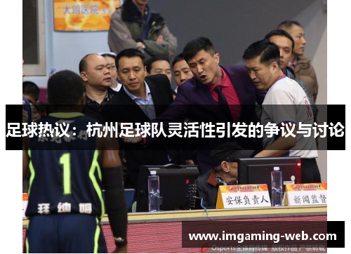 足球热议：杭州足球队灵活性引发的争议与讨论