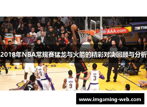 2018年NBA常规赛猛龙与火箭的精彩对决回顾与分析