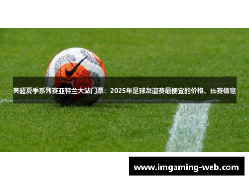 英超夏季系列赛亚特兰大站门票：2025年足球友谊赛最便宜的价格、比赛信息